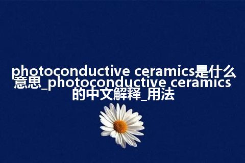 photoconductive ceramics是什么意思_photoconductive ceramics的中文解释_用法