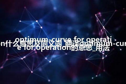 optimum-curve for operation什么意思及同义词_翻译optimum-curve for operation的意思_用法