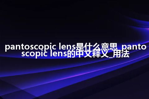 pantoscopic lens是什么意思_pantoscopic lens的中文释义_用法