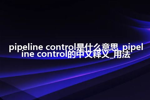 pipeline control是什么意思_pipeline control的中文释义_用法