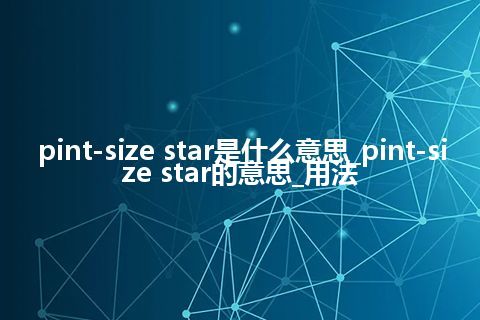 pint-size star是什么意思_pint-size star的意思_用法