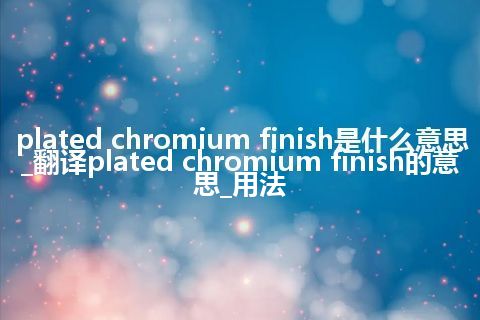 plated chromium finish是什么意思_翻译plated chromium finish的意思_用法