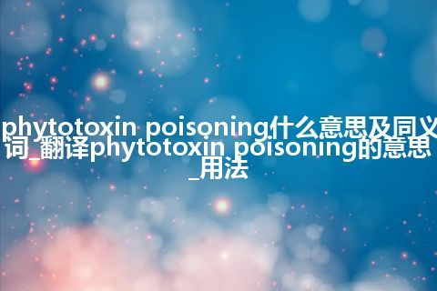 phytotoxin poisoning什么意思及同义词_翻译phytotoxin poisoning的意思_用法