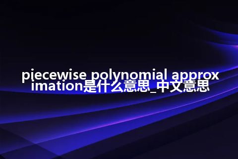 piecewise polynomial approximation是什么意思_中文意思