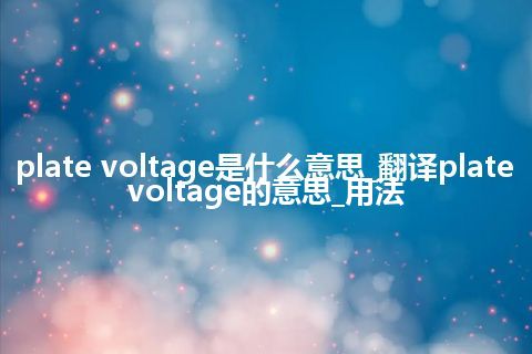 plate voltage是什么意思_翻译plate voltage的意思_用法