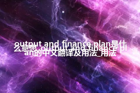 output and finance plan是什么意思_output and finance plan的中文翻译及用法_用法