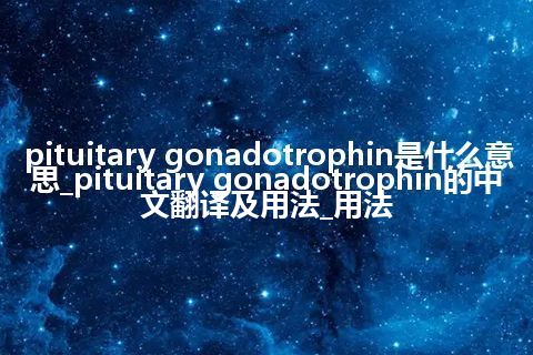 pituitary gonadotrophin是什么意思_pituitary gonadotrophin的中文翻译及用法_用法