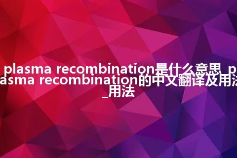 plasma recombination是什么意思_plasma recombination的中文翻译及用法_用法
