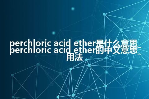 perchloric acid ether是什么意思_perchloric acid ether的中文意思_用法