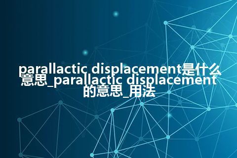 parallactic displacement是什么意思_parallactic displacement的意思_用法