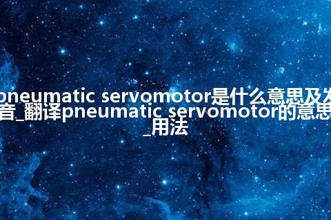 pneumatic servomotor是什么意思及发音_翻译pneumatic servomotor的意思_用法