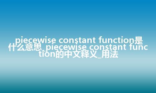 piecewise constant function是什么意思_piecewise constant function的中文释义_用法
