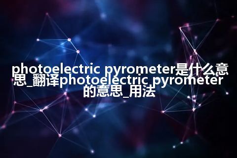 photoelectric pyrometer是什么意思_翻译photoelectric pyrometer的意思_用法