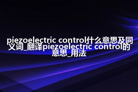 piezoelectric control什么意思及同义词_翻译piezoelectric control的意思_用法