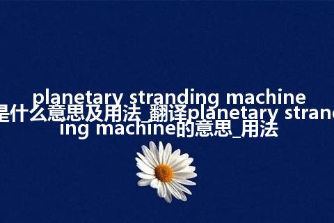 planetary stranding machine是什么意思及用法_翻译planetary stranding machine的意思_用法