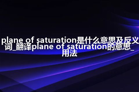 plane of saturation是什么意思及反义词_翻译plane of saturation的意思_用法