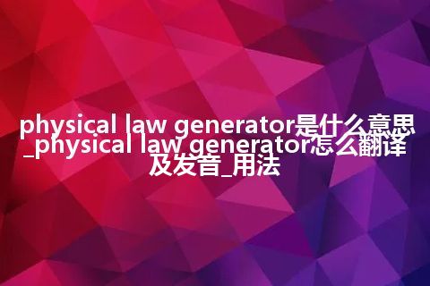 physical law generator是什么意思_physical law generator怎么翻译及发音_用法