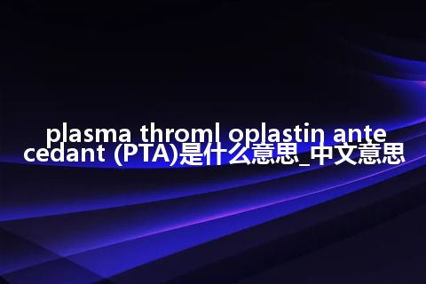 plasma throml oplastin antecedant (PTA)是什么意思_中文意思