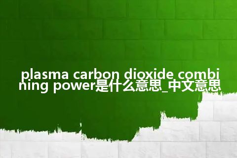 plasma carbon dioxide combining power是什么意思_中文意思