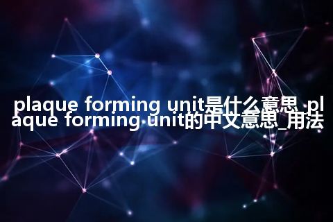 plaque forming unit是什么意思_plaque forming unit的中文意思_用法