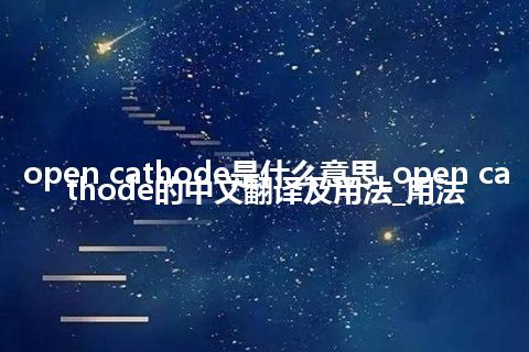 open cathode是什么意思_open cathode的中文翻译及用法_用法