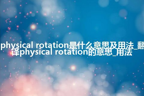 physical rotation是什么意思及用法_翻译physical rotation的意思_用法