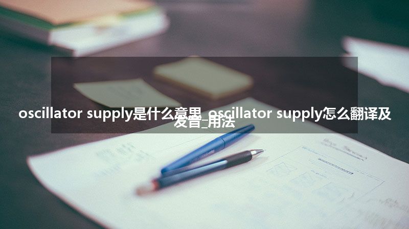 oscillator supply是什么意思_oscillator supply怎么翻译及发音_用法