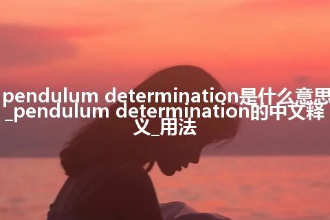 pendulum determination是什么意思_pendulum determination的中文释义_用法