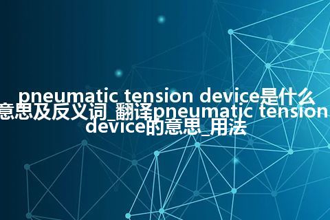 pneumatic tension device是什么意思及反义词_翻译pneumatic tension device的意思_用法