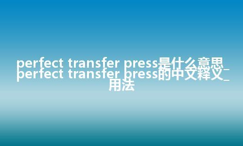 perfect transfer press是什么意思_perfect transfer press的中文释义_用法