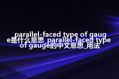 parallel-faced type of gauge是什么意思_parallel-faced type of gauge的中文意思_用法