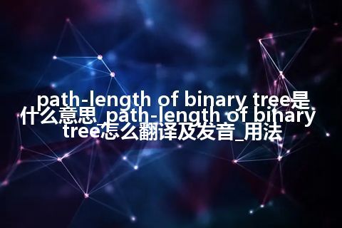 path-length of binary tree是什么意思_path-length of binary tree怎么翻译及发音_用法