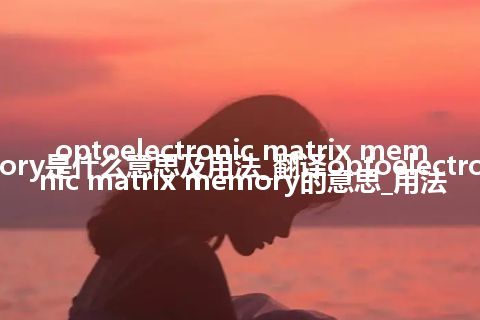 optoelectronic matrix memory是什么意思及用法_翻译optoelectronic matrix memory的意思_用法