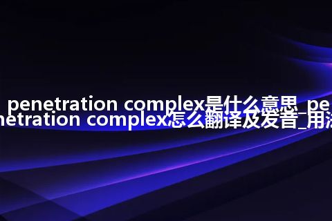 penetration complex是什么意思_penetration complex怎么翻译及发音_用法