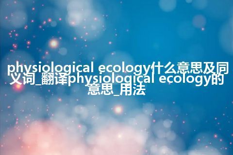 physiological ecology什么意思及同义词_翻译physiological ecology的意思_用法