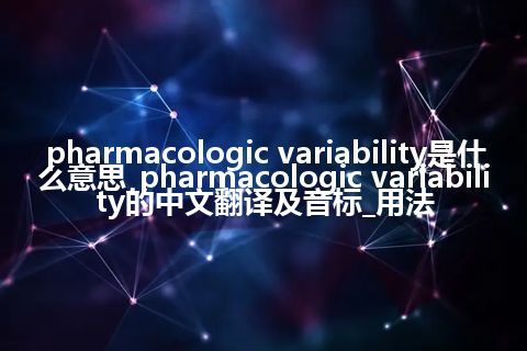 pharmacologic variability是什么意思_pharmacologic variability的中文翻译及音标_用法