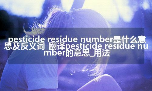 pesticide residue number是什么意思及反义词_翻译pesticide residue number的意思_用法