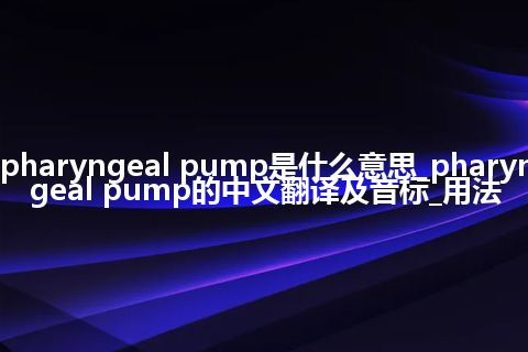 pharyngeal pump是什么意思_pharyngeal pump的中文翻译及音标_用法