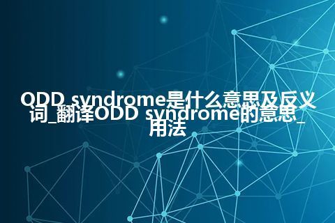 ODD syndrome是什么意思及反义词_翻译ODD syndrome的意思_用法