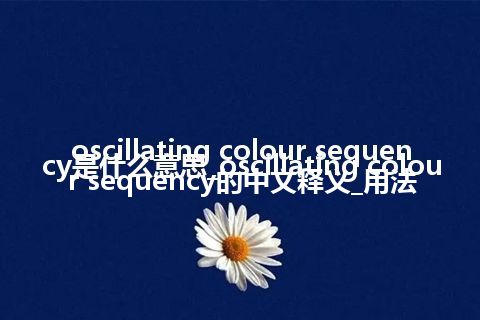 oscillating colour sequency是什么意思_oscillating colour sequency的中文释义_用法