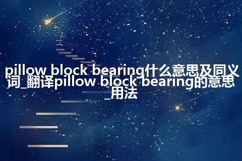 pillow block bearing什么意思及同义词_翻译pillow block bearing的意思_用法