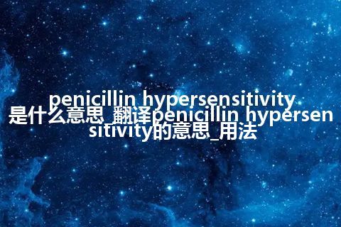 penicillin hypersensitivity是什么意思_翻译penicillin hypersensitivity的意思_用法