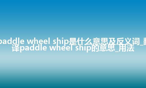 paddle wheel ship是什么意思及反义词_翻译paddle wheel ship的意思_用法
