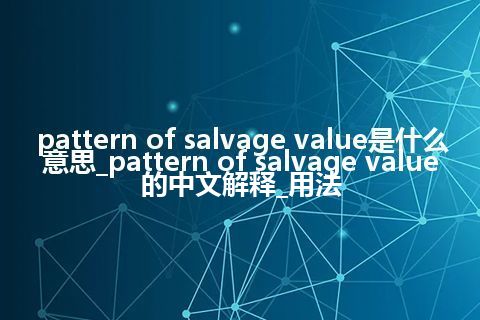 pattern of salvage value是什么意思_pattern of salvage value的中文解释_用法
