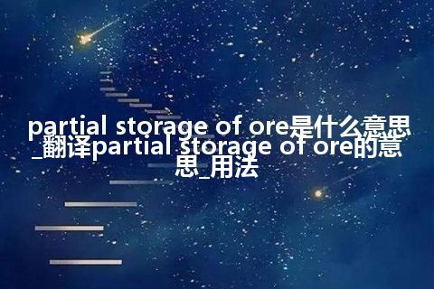 partial storage of ore是什么意思_翻译partial storage of ore的意思_用法