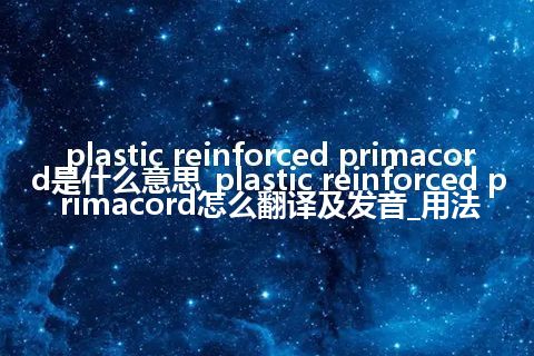 plastic reinforced primacord是什么意思_plastic reinforced primacord怎么翻译及发音_用法