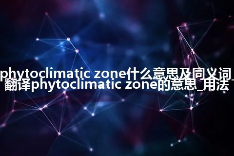 phytoclimatic zone什么意思及同义词_翻译phytoclimatic zone的意思_用法