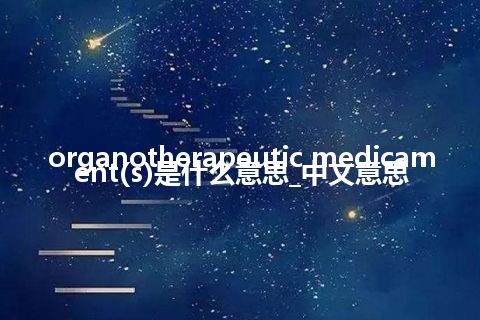 organotherapeutic medicament(s)是什么意思_中文意思