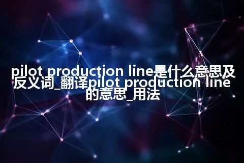 pilot production line是什么意思及反义词_翻译pilot production line的意思_用法