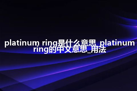 platinum ring是什么意思_platinum ring的中文意思_用法